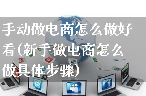 手动做电商怎么做好看(新手做电商怎么做具体步骤)_https://www.czttao.com_电商运营_第1张