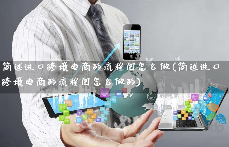 简述进口跨境电商的流程图怎么做(简述进口跨境电商的流程图怎么做的)_https://www.czttao.com_小红书_第1张