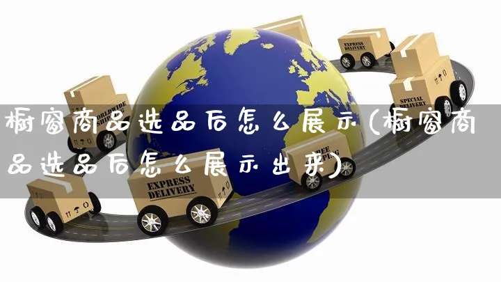 橱窗商品选品后怎么展示(橱窗商品选品后怎么展示出来)_https://www.czttao.com_店铺规则_第1张