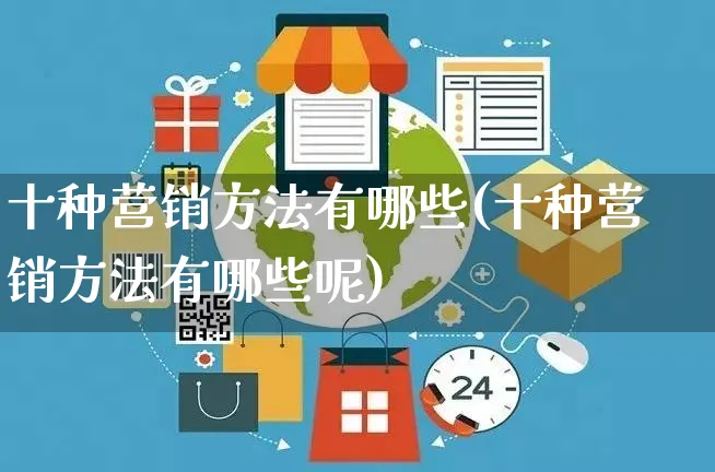 十种营销方法有哪些(十种营销方法有哪些呢)_https://www.czttao.com_店铺装修_第1张