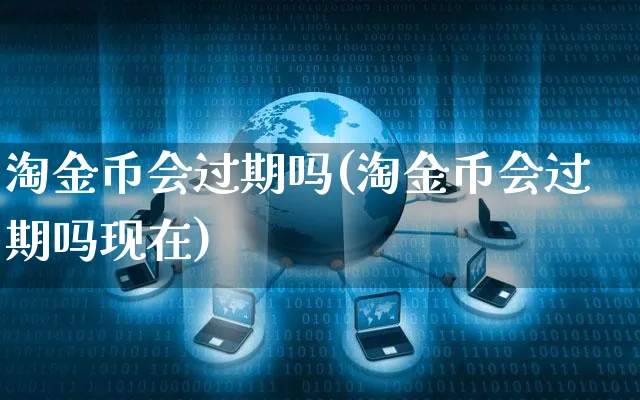 淘金币会过期吗(淘金币会过期吗现在)_https://www.czttao.com_开店技巧_第1张