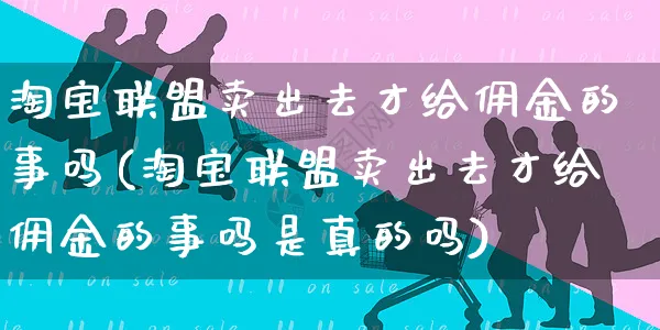 淘宝联盟卖出去才给佣金的事吗(淘宝联盟卖出去才给佣金的事吗是真的吗)_https://www.czttao.com_拼多多电商_第1张