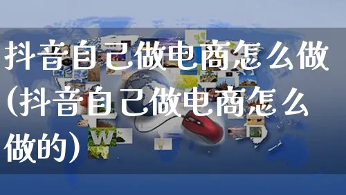 抖音自己做电商怎么做(抖音自己做电商怎么做的)_https://www.czttao.com_电商问答_第1张