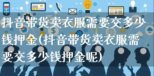 抖音带货卖衣服需要交多少钱押金(抖音带货卖衣服需要交多少钱押金呢)_https://www.czttao.com_京东电商_第1张