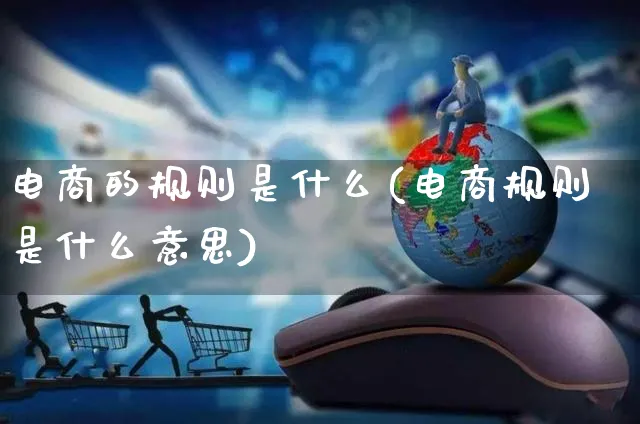 电商的规则是什么(电商规则是什么意思)_https://www.czttao.com_闲鱼电商_第1张
