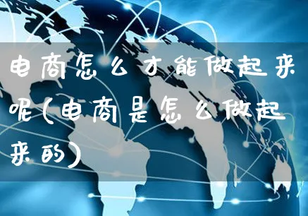 电商怎么才能做起来呢(电商是怎么做起来的)_https://www.czttao.com_电商问答_第1张