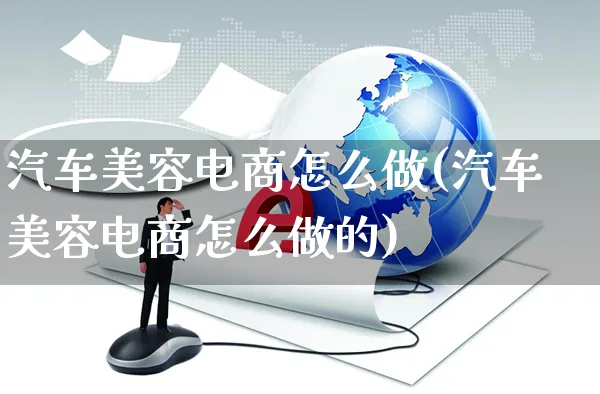 汽车美容电商怎么做(汽车美容电商怎么做的)_https://www.czttao.com_开店技巧_第1张