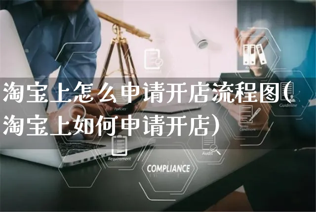淘宝上怎么申请开店流程图(淘宝上如何申请开店)_https://www.czttao.com_淘宝电商_第1张