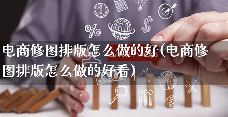 电商修图排版怎么做的好(电商修图排版怎么做的好看)_https://www.czttao.com_京东电商_第1张