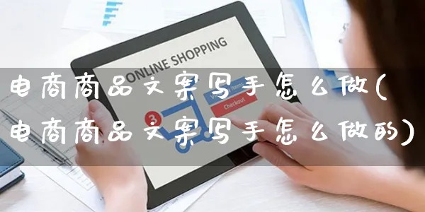 电商商品文案写手怎么做(电商商品文案写手怎么做的)_https://www.czttao.com_小红书_第1张