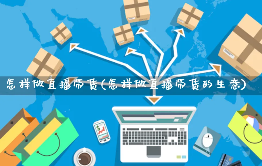 怎样做直播带货(怎样做直播带货的生意)_https://www.czttao.com_淘宝电商_第1张