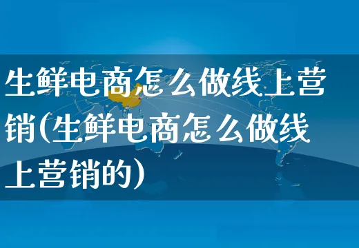 生鲜电商怎么做线上营销(生鲜电商怎么做线上营销的)_https://www.czttao.com_抖音小店_第1张