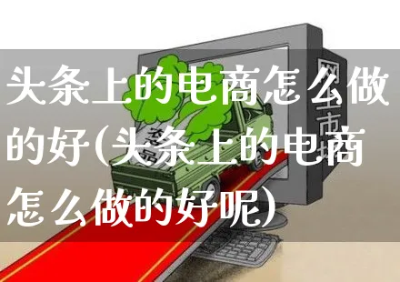 头条上的电商怎么做的好(头条上的电商怎么做的好呢)_https://www.czttao.com_抖音小店_第1张