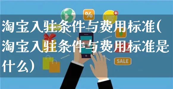 淘宝入驻条件与费用标准(淘宝入驻条件与费用标准是什么)_https://www.czttao.com_拼多多电商_第1张