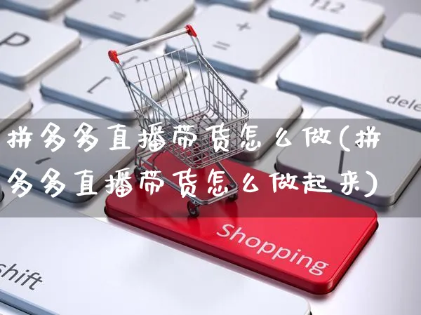 拼多多直播带货怎么做(拼多多直播带货怎么做起来)_https://www.czttao.com_闲鱼电商_第1张