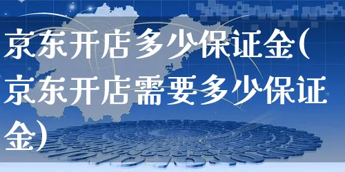 京东开店多少保证金(京东开店需要多少保证金)_https://www.czttao.com_店铺规则_第1张