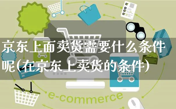 京东上面卖货需要什么条件呢(在京东上卖货的条件)_https://www.czttao.com_视频/直播带货_第1张