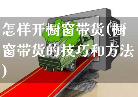 怎样开橱窗带货(橱窗带货的技巧和方法)_https://www.czttao.com_拼多多电商_第1张