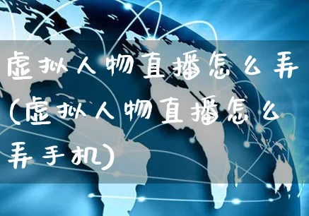 虚拟人物直播怎么弄(虚拟人物直播怎么弄手机)_https://www.czttao.com_开店技巧_第1张