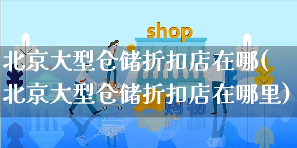 北京大型仓储折扣店在哪(北京大型仓储折扣店在哪里)_https://www.czttao.com_京东电商_第1张