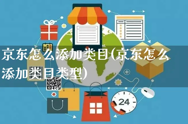 京东怎么添加类目(京东怎么添加类目类型)_https://www.czttao.com_店铺规则_第1张