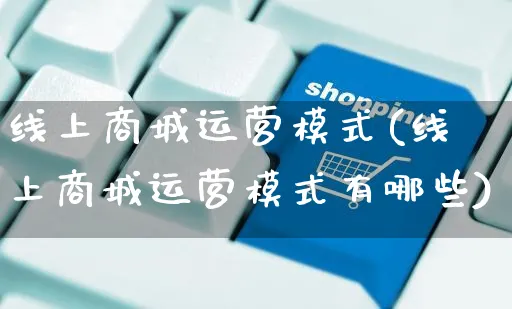 线上商城运营模式(线上商城运营模式有哪些)_https://www.czttao.com_开店技巧_第1张