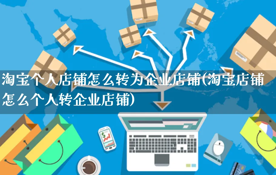 淘宝个人店铺怎么转为企业店铺(淘宝店铺怎么个人转企业店铺)_https://www.czttao.com_亚马逊电商_第1张