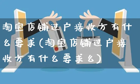 淘宝店铺过户接收方有什么要求(淘宝店铺过户接收方有什么要求么)_https://www.czttao.com_视频/直播带货_第1张