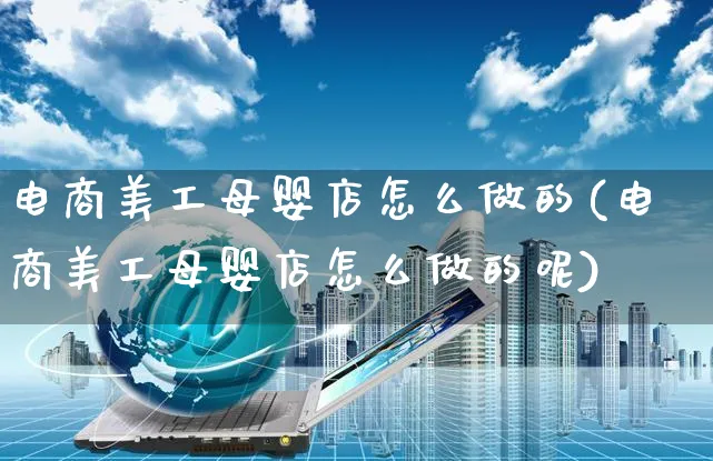 电商美工母婴店怎么做的(电商美工母婴店怎么做的呢)_https://www.czttao.com_拼多多电商_第1张