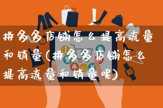 拼多多店铺怎么提高流量和销量(拼多多店铺怎么提高流量和销量呢)_https://www.czttao.com_开店技巧_第1张