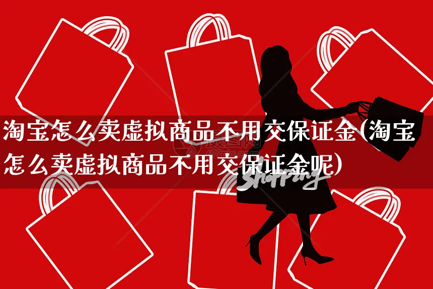 淘宝怎么卖虚拟商品不用交保证金(淘宝怎么卖虚拟商品不用交保证金呢)_https://www.czttao.com_店铺规则_第1张