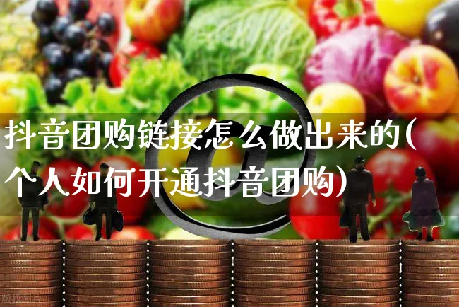 抖音团购链接怎么做出来的(个人如何开通抖音团购)_https://www.czttao.com_店铺装修_第1张
