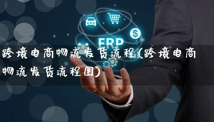 跨境电商物流发货流程(跨境电商物流发货流程图)_https://www.czttao.com_京东电商_第1张