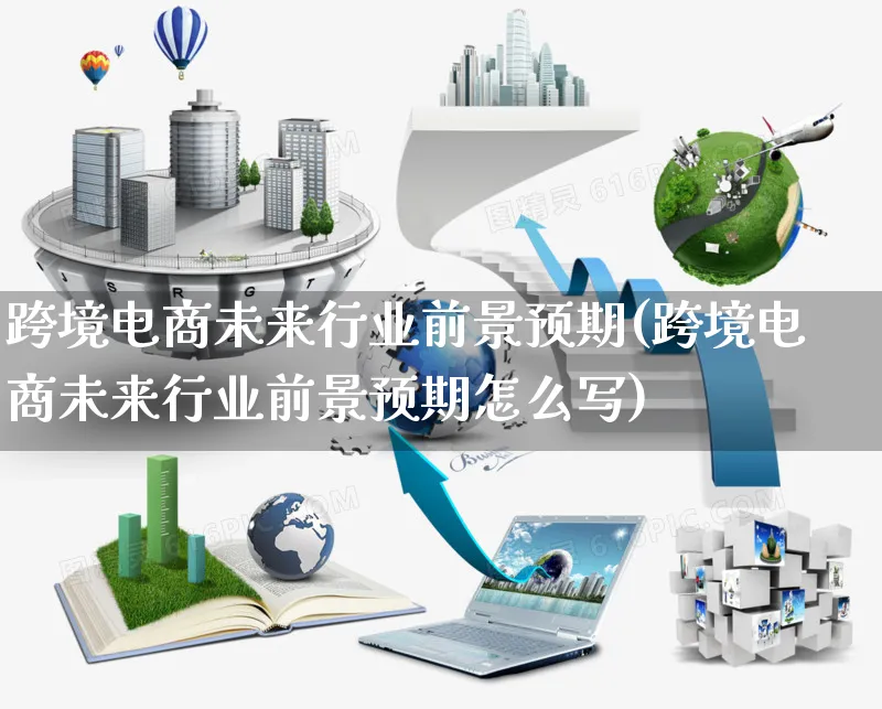 跨境电商未来行业前景预期(跨境电商未来行业前景预期怎么写)_https://www.czttao.com_亚马逊电商_第1张