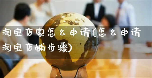 淘宝店家怎么申请(怎么申请淘宝店铺步骤)_https://www.czttao.com_电商问答_第1张