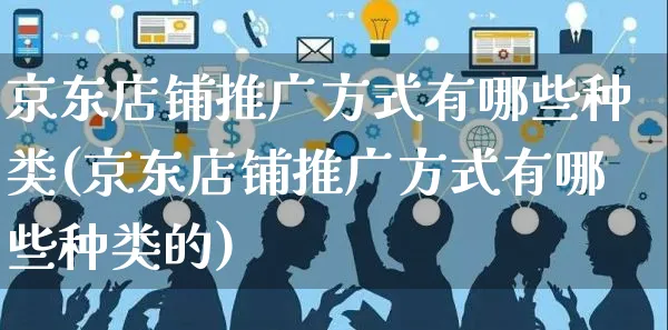 京东店铺推广方式有哪些种类(京东店铺推广方式有哪些种类的)_https://www.czttao.com_电商问答_第1张