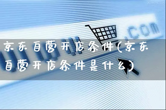 京东自营开店条件(京东自营开店条件是什么)_https://www.czttao.com_京东电商_第1张