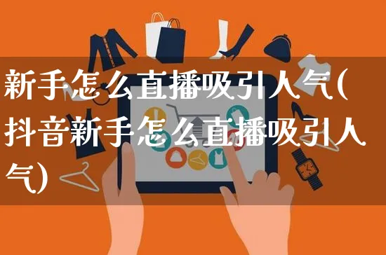 新手怎么直播吸引人气(抖音新手怎么直播吸引人气)_https://www.czttao.com_店铺规则_第1张