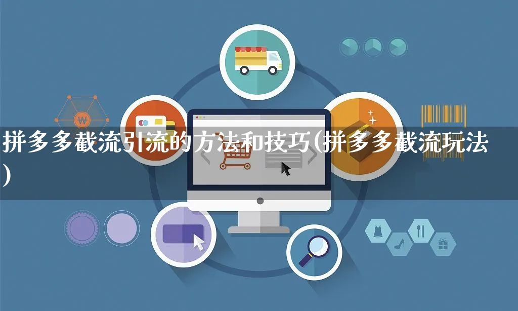 拼多多截流引流的方法和技巧(拼多多截流玩法)_https://www.czttao.com_电商问答_第1张