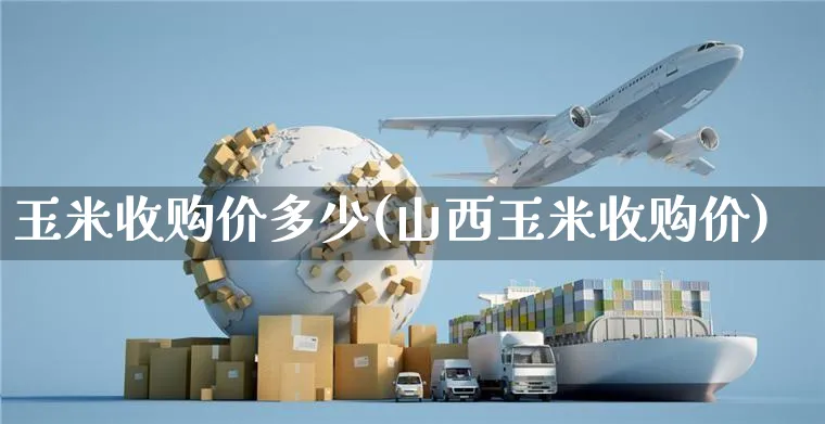 玉米收购价多少(山西玉米收购价)_https://www.czttao.com_京东电商_第1张