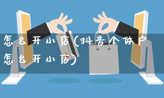 怎么开小店(抖音个体户怎么开小店)_https://www.czttao.com_店铺规则_第1张