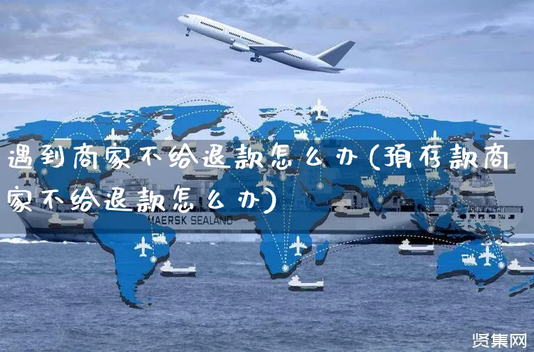 遇到商家不给退款怎么办(预存款商家不给退款怎么办)_https://www.czttao.com_亚马逊电商_第1张
