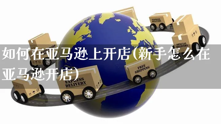 如何在亚马逊上开店(新手怎么在亚马逊开店)_https://www.czttao.com_京东电商_第1张