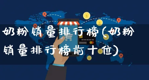 奶粉销量排行榜(奶粉销量排行榜前十位)_https://www.czttao.com_电商问答_第1张