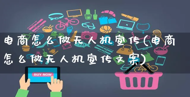 电商怎么做无人机宣传(电商怎么做无人机宣传文案)_https://www.czttao.com_京东电商_第1张