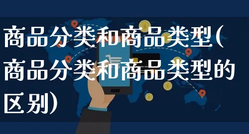 商品分类和商品类型(商品分类和商品类型的区别)_https://www.czttao.com_拼多多电商_第1张