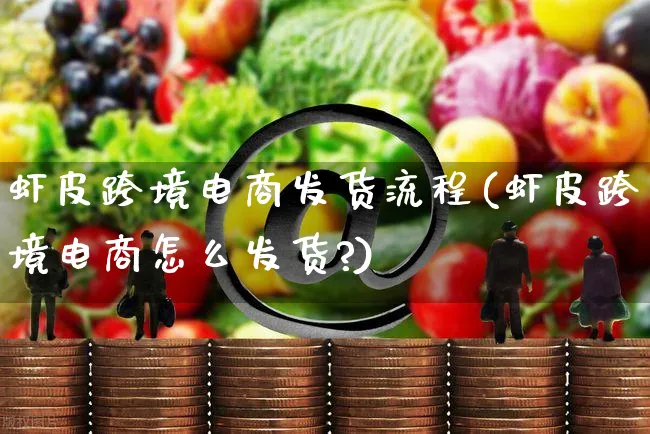 虾皮跨境电商发货流程(虾皮跨境电商怎么发货?)_https://www.czttao.com_店铺装修_第1张
