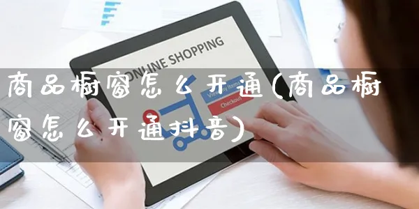 商品橱窗怎么开通(商品橱窗怎么开通抖音)_https://www.czttao.com_淘宝电商_第1张