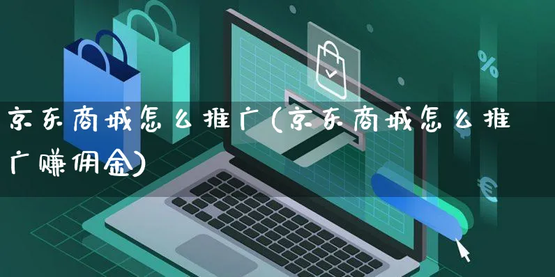 京东商城怎么推广(京东商城怎么推广赚佣金)_https://www.czttao.com_小红书_第1张