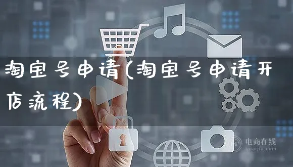 淘宝号申请(淘宝号申请开店流程)_https://www.czttao.com_拼多多电商_第1张